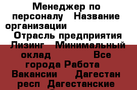 Менеджер по персоналу › Название организации ­ Fusion Service › Отрасль предприятия ­ Лизинг › Минимальный оклад ­ 20 000 - Все города Работа » Вакансии   . Дагестан респ.,Дагестанские Огни г.